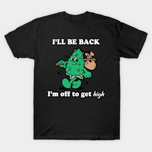 I'll Be Back I'm Off To Get High T-Shirt